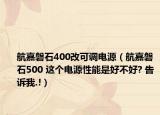 航嘉磐石400改可调电源（航嘉磐石500 这个电源性能是好不好? 告诉我.!）