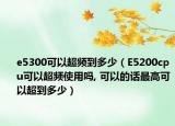e5300可以超频到多少（E5200cpu可以超频使用吗, 可以的话最高可以超到多少）