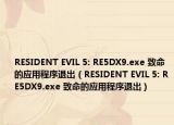RESIDENT EVIL 5: RE5DX9.exe 致命的应用程序退出（RESIDENT EVIL 5: RE5DX9.exe 致命的应用程序退出）