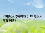 lol电玩人马稀有吗（LOL电玩人马好不好）
