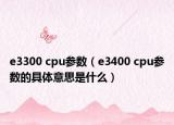 e3300 cpu参数（e3400 cpu参数的具体意思是什么）