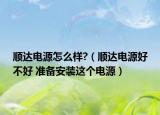 顺达电源怎么样?（顺达电源好不好 准备安装这个电源）