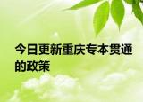 今日更新重庆专本贯通的政策