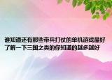 谁知道还有那些带兵打仗的单机游戏最好了解一下三国之类的你知道的越多越好
