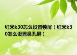 红米k30怎么设置锁屏（红米k30怎么设置鼻孔屏）