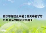 夏季怎样防止中暑（夏天中暑了怎么办 夏天如何防止中暑）