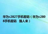 华为c2827手机密码（华为c2808手机密码   强人来）
