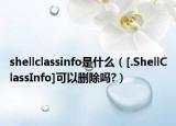 shellclassinfo是什么（[.ShellClassInfo]可以删除吗?）