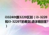 i33240t跟3220区别（i3-3220和i3-3220T的差别,请详细回答?）