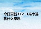 今日更新3+2+1高考选科什么意思