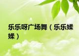 乐乐呀广场舞（乐乐媃媃）