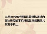 三星mv900f相机这款相机通过内部wifi传输手机吗就是直接把照片发到手机上
