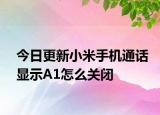 今日更新小米手机通话显示A1怎么关闭