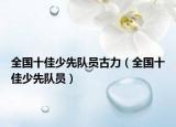 全国十佳少先队员古力（全国十佳少先队员）