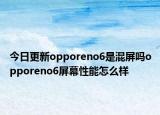 今日更新opporeno6是混屏吗opporeno6屏幕性能怎么样