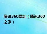 腾讯360网址（腾讯360之争）