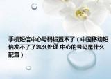 手机短信中心号码设置不了（中国移动短信发不了了怎么处理 中心的号码是什么配置）