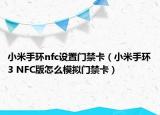 小米手环nfc设置门禁卡（小米手环3 NFC版怎么模拟门禁卡）