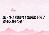 显卡坏了能换吗（集成显卡坏了 能换么?肿么修）