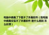 电脑中病毒了下载不了杀毒软件（我电脑中病毒安装不了杀毒软件 是什么原因 怎么处理）