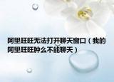 阿里旺旺无法打开聊天窗口（我的阿里旺旺肿么不能聊天）
