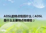 ADSL的特点包括什么（ADSL是什么主要特点有哪些）