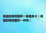 高层的使用面积一般是多少（高层的使用面积一样吗）