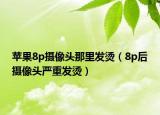 苹果8p摄像头那里发烫（8p后摄像头严重发烫）