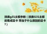 技嘉g31主板参数（技嘉G31主板的集成显卡 想当于什么级别的显卡?）