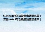 红米note9怎么设置电话黑名单（三星note9怎么设置短信黑名单）