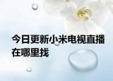今日更新小米电视直播在哪里找