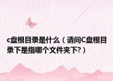 c盘根目录是什么（请问C盘根目录下是指哪个文件夹下?）