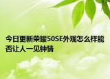 今日更新荣耀50SE外观怎么样能否让人一见钟情