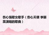 伤心情歌女歌手（伤心天使 李丽蕊演唱的歌曲）