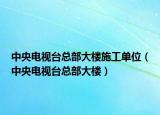 中央电视台总部大楼施工单位（中央电视台总部大楼）
