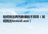 如何找出两列数据的不同项（如何找出teniodl.exe）