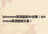 iphonexs高清壁纸4k全屏（iphonexs高清壁纸分享）