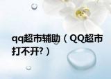 qq超市辅助（QQ超市打不开?）