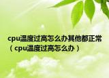 cpu温度过高怎么办其他都正常（cpu温度过高怎么办）