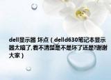 dell显示器 坏点（delld630笔记本显示器太暗了,看不清楚是不是坏了还是?谢谢大家）