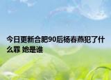 今日更新合肥90后杨春燕犯了什么罪 她是谁