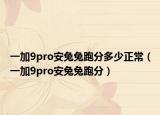 一加9pro安兔兔跑分多少正常（一加9pro安兔兔跑分）