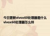 今日更新vivox60处理器是什么vivox60处理器怎么样