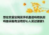 想在索爱官网买手机靠谱吗有执照吗告诉我有没有好心人买过谢谢1