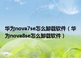 华为nova7se怎么卸载软件（华为nova8se怎么卸载软件）