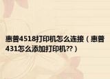 惠普4518打印机怎么连接（惠普431怎么添加打印机??）