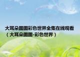 大耳朵图图彩色世界全集在线观看（大耳朵图图-彩色世界）