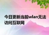 今日更新当前wlan无法访问互联网