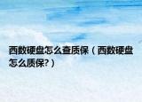 西数硬盘怎么查质保（西数硬盘怎么质保?）