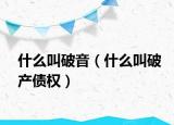 什么叫破音（什么叫破产债权）